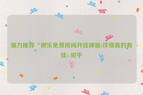 强力推荐“微乐免费房间开挂神器(详细真的有挂)-知乎