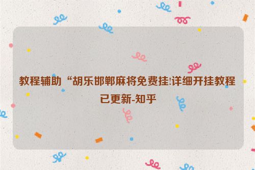 教程辅助“胡乐邯郸麻将免费挂!详细开挂教程已更新-知乎