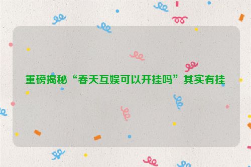 重磅揭秘“春天互娱可以开挂吗”其实有挂