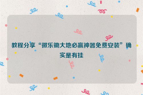教程分享“微乐锄大地必赢神器免费安装”确实是有挂