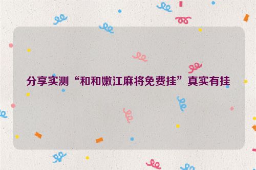 分享实测“和和嫩江麻将免费挂”真实有挂