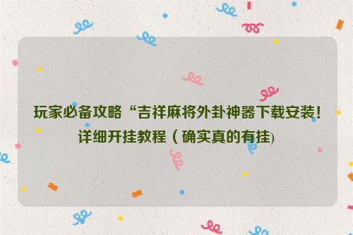 玩家必备攻略“吉祥麻将外卦神器下载安装！详细开挂教程（确实真的有挂)