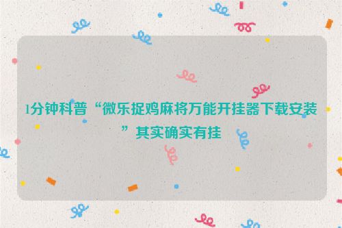 1分钟科普“微乐捉鸡麻将万能开挂器下载安装”其实确实有挂