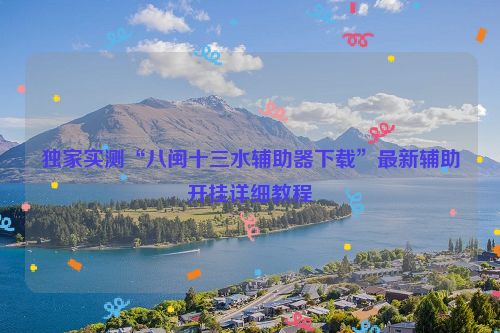 独家实测“八闽十三水辅助器下载”最新辅助开挂详细教程