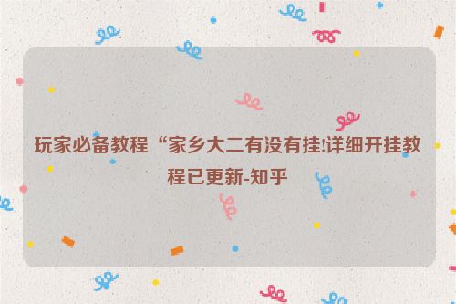 玩家必备教程“家乡大二有没有挂!详细开挂教程已更新-知乎