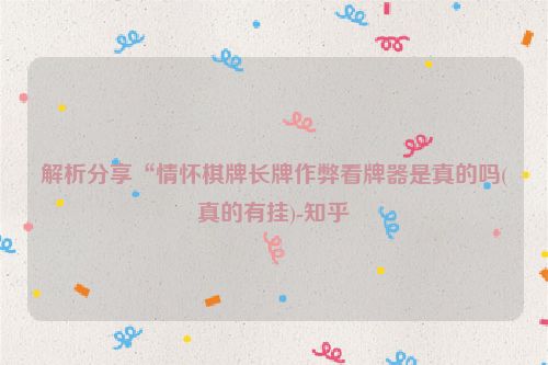 解析分享“情怀棋牌长牌作弊看牌器是真的吗(真的有挂)-知乎