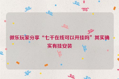 微乐玩家分享“七千在线可以开挂吗”其实确实有挂安装