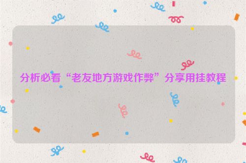 分析必看“老友地方游戏作弊”分享用挂教程