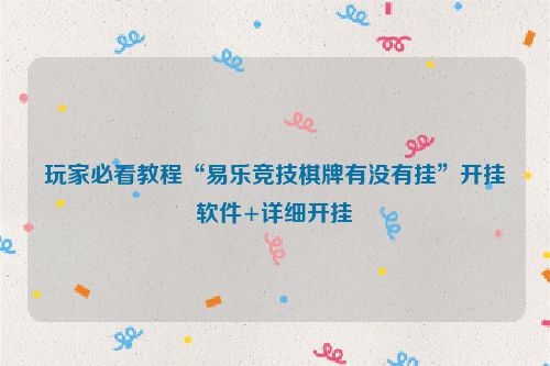 玩家必看教程“易乐竞技棋牌有没有挂”开挂软件+详细开挂