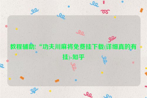 教程辅助!“功夫川麻将免费挂下载(详细真的有挂)-知乎