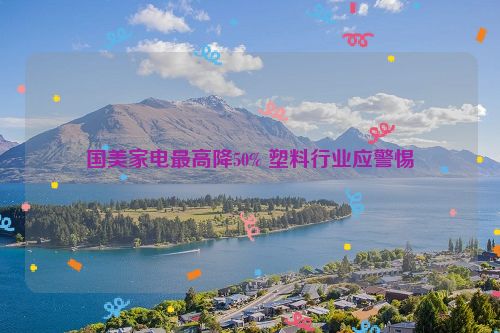 国美家电最高降50% 塑料行业应警惕