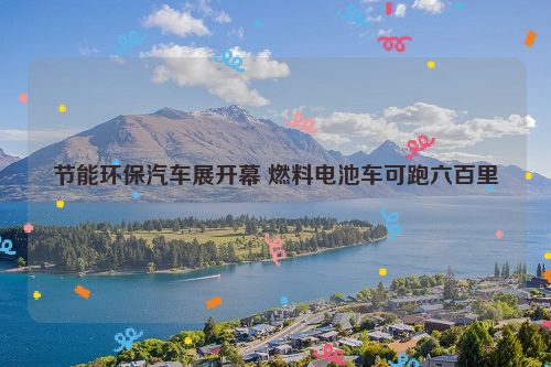 节能环保汽车展开幕 燃料电池车可跑六百里