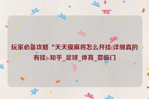 玩家必备攻略“天天摸麻将怎么开挂(详细真的有挂)-知乎_足球_体育_喜临门