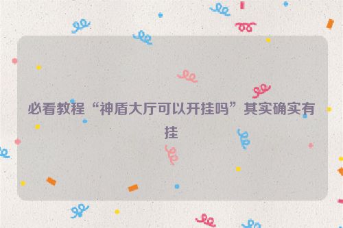 必看教程“神盾大厅可以开挂吗”其实确实有挂