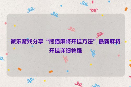 微乐游戏分享“熊猫麻将开挂方法”最新麻将开挂详细教程