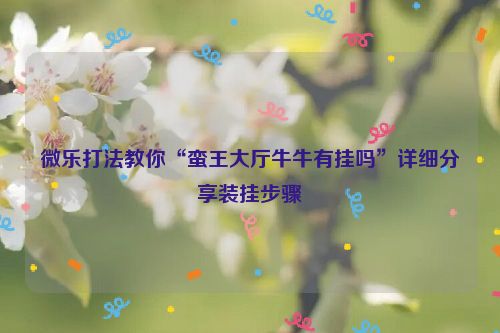 微乐打法教你“蛮王大厅牛牛有挂吗”详细分享装挂步骤