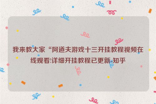 我来教大家“阿道夫游戏十三开挂教程视频在线观看!详细开挂教程已更新-知乎