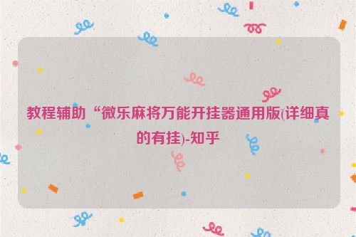 教程辅助“微乐麻将万能开挂器通用版(详细真的有挂)-知乎