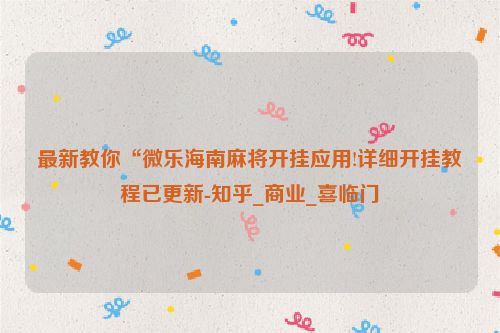 最新教你“微乐海南麻将开挂应用!详细开挂教程已更新-知乎_商业_喜临门