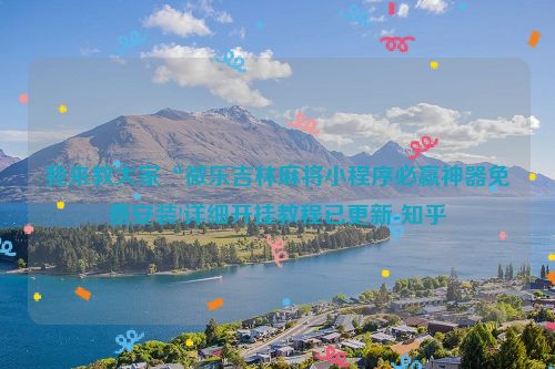 我来教大家“微乐吉林麻将小程序必赢神器免费安装!详细开挂教程已更新-知乎