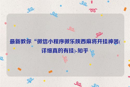 最新教你“微信小程序微乐陕西麻将开挂神器(详细真的有挂)-知乎