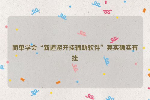 简单学会“新道游开挂辅助软件”其实确实有挂
