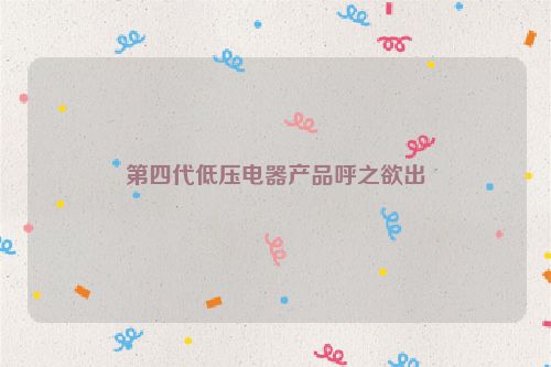 第四代低压电器产品呼之欲出