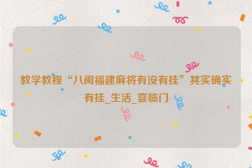 教学教程“八闽福建麻将有没有挂”其实确实有挂_生活_喜临门
