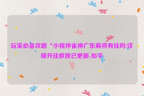 玩家必备攻略“小程序雀神广东麻将有挂吗!详细开挂教程已更新-知乎