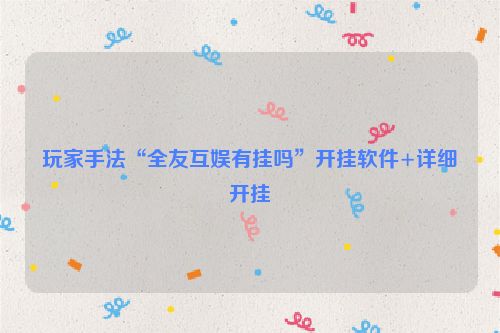 玩家手法“全友互娱有挂吗”开挂软件+详细开挂