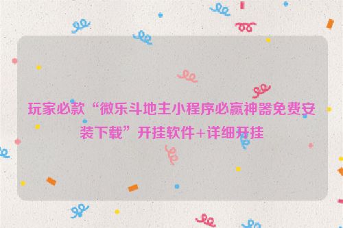 玩家必款“微乐斗地主小程序必赢神器免费安装下载”开挂软件+详细开挂