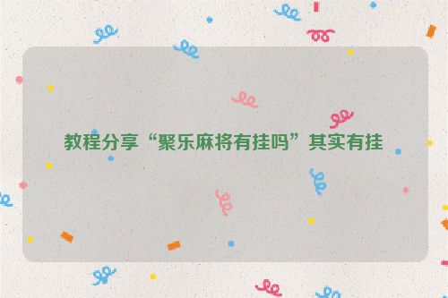 教程分享“聚乐麻将有挂吗”其实有挂