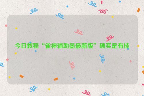 今日教程“雀神辅助器最新版”确实是有挂