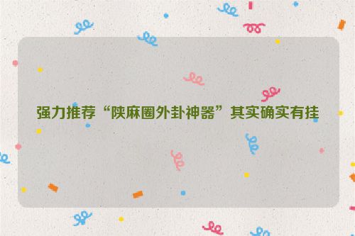强力推荐“陕麻圈外卦神器”其实确实有挂