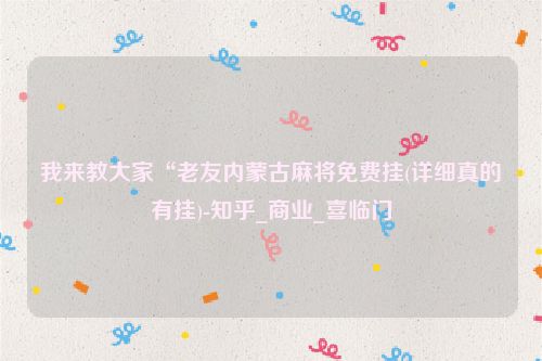 我来教大家“老友内蒙古麻将免费挂(详细真的有挂)-知乎_商业_喜临门