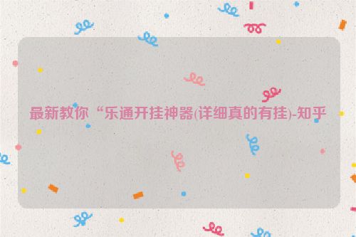 最新教你“乐通开挂神器(详细真的有挂)-知乎