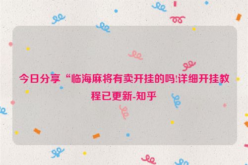 今日分享“临海麻将有卖开挂的吗!详细开挂教程已更新-知乎