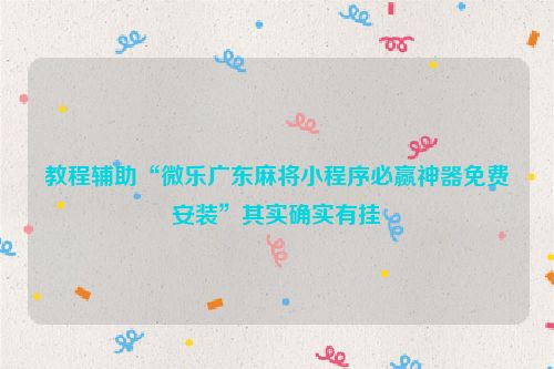 教程辅助“微乐广东麻将小程序必赢神器免费安装”其实确实有挂