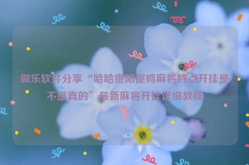 微乐软件分享“哈哈贵阳捉鸡麻将特点开挂是不是真的”最新麻将开挂详细教程