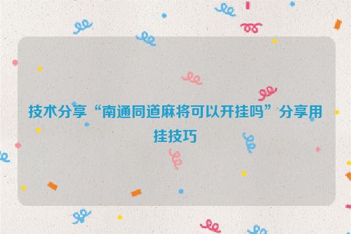 技术分享“南通同道麻将可以开挂吗”分享用挂技巧