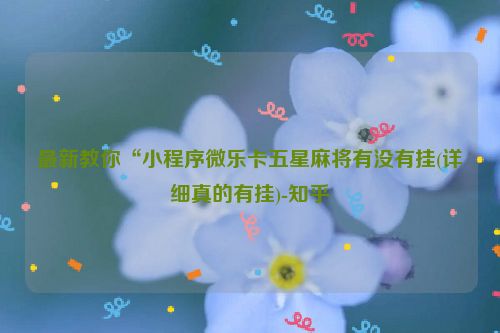 最新教你“小程序微乐卡五星麻将有没有挂(详细真的有挂)-知乎