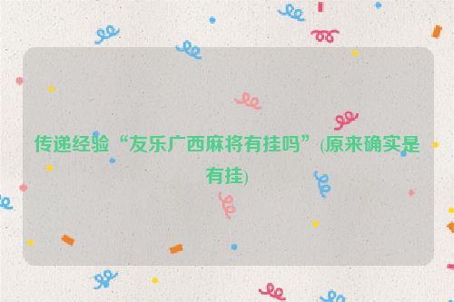 传递经验“友乐广西麻将有挂吗”(原来确实是有挂)