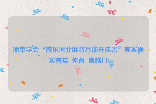简单学会“微乐河北麻将万能开挂器”其实确实有挂_体育_喜临门