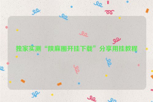 独家实测“陕麻圈开挂下载”分享用挂教程