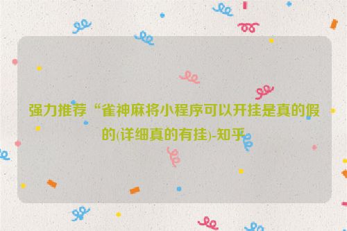 强力推荐“雀神麻将小程序可以开挂是真的假的(详细真的有挂)-知乎