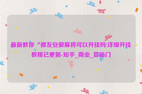 最新教你“微友安徽麻将可以开挂吗!详细开挂教程已更新-知乎_商业_喜临门