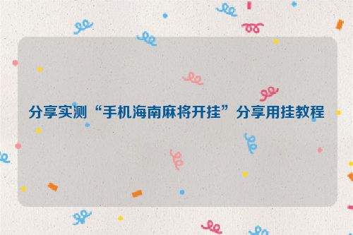 分享实测“手机海南麻将开挂”分享用挂教程