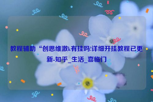 教程辅助“创思维激k有挂吗!详细开挂教程已更新-知乎_生活_喜临门
