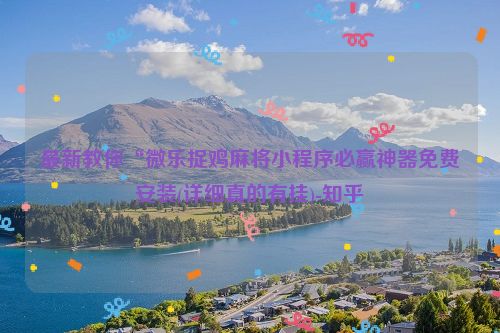 最新教你“微乐捉鸡麻将小程序必赢神器免费安装(详细真的有挂)-知乎