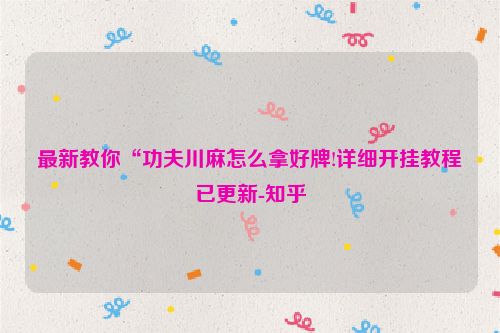 最新教你“功夫川麻怎么拿好牌!详细开挂教程已更新-知乎